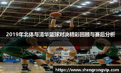 2019年北体与清华篮球对决精彩回顾与赛后分析
